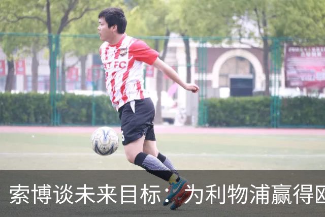 索博谈未来目标：为利物浦赢得欧冠，我还欠着匈牙利一次世界杯