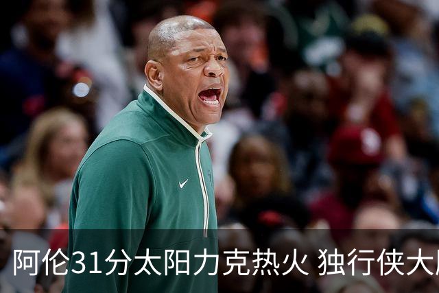 阿伦31分太阳力克热火 独行侠大胜开拓者36分