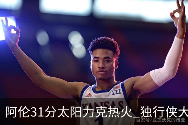 阿伦31分太阳力克热火 独行侠大胜开拓者36分